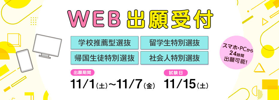 11/1（土）から11/7（金）まで学校推薦型選抜［公募制/指定校制］、帰国生徒特別選抜、留学生特別選抜［11月］、社会人特別選抜［11月］の願書を受け付けます