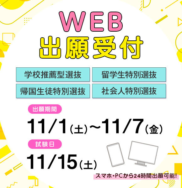 11/1（土）から11/7（金）まで学校推薦型選抜［公募制/指定校制］、帰国生徒特別選抜、留学生特別選抜［11月］、社会人特別選抜［11月］の願書を受け付けます
