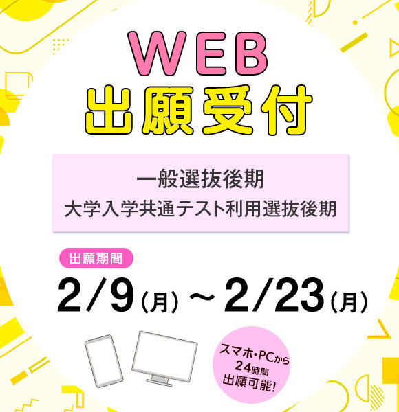 2/9（月）～2/23（月）まで、一般選抜後期、大学入学共通テスト利用選抜〔後期〕の願書を受け付けます